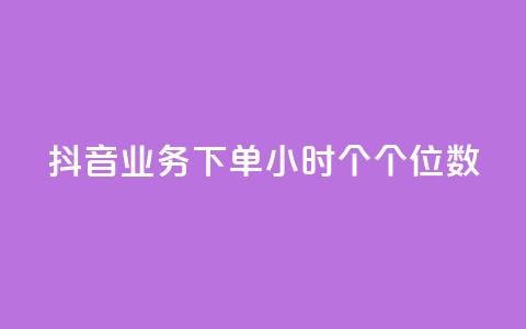 抖音业务下单24小时个个位数 - 抖音业务下单24小时内订单仅为个位数分析~  第1张