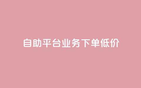 dy自助平台业务下单低价 - dy自助平台业务下单价格优惠!  第1张