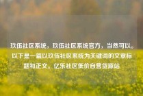 玖伍社区系统，玖伍社区系统官方，当然可以。以下是一篇以玖伍社区系统为关键词的文章标题和正文。亿乐社区低价自营货源站