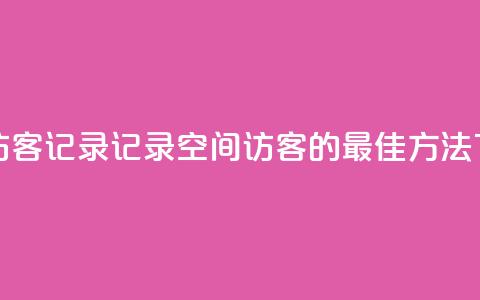 qq空间访客记录 - 记录QQ空间访客的最佳方法!  第1张