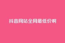 抖音网站全网最低价啊,免费领取5000个赞 - 抖音涨流量网站 - 抖音点赞自助平台有哪些