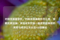对接货源最低价，对接货源最低价怎么算，接触优质货源，实现成本控制—最低价格策略的实践与成效亿乐社区SUP货源站