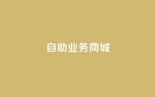 自助业务商城dy,自助云商城 - 抖音全网老马最低价下单平台 - dy下单赞