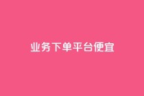 ks业务下单平台便宜,抖音自助商城 - ks自助下单商城 - 自动下单软件