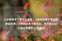 24小时快手下单平台便宜，24小时快手下单平台便宜免费，24小时快速下单平台，寻找性价比之选亿乐社区SUP货源站