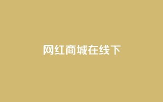 网红商城在线下ks,免费涨热度软件 - qq空间点赞助手app - 抖音怎么推广引流