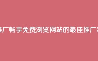 免费浏览网站推广 - 畅享免费浏览网站的最佳推广策略揭秘!