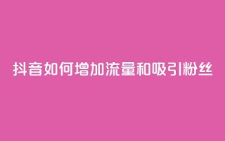 抖音如何增加流量和吸引粉丝,qq买转发网站平台登录入口 - dy粉丝特价 - 自助业务商城