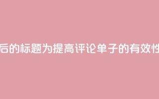 重写后的标题为：“提高dy评论单子的有效性方法”