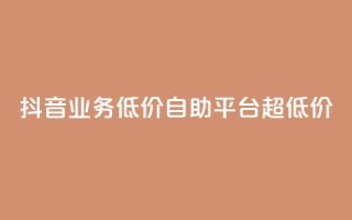 抖音业务低价自助平台超低价,全网超低价24小时业务平台 - 抖音1元1000赞 - 快手业务平台全网最低价