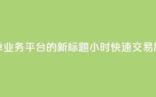 Ks24小时秒单业务平台的新标题：Ks24小时快速交易服务平台