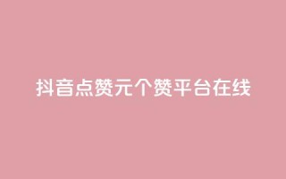 抖音点赞1元100个赞平台在线 - 抖音点赞一元买百赞平台全攻略!