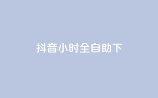 抖音24小时全自助下,抖音24小时自助业务下单注意事项 - 抖音业务低价 - 绿钻卡盟超低价