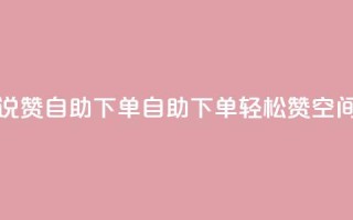 qq空间说说赞自助下单(自助下单轻松赞，QQ空间新玩法！)