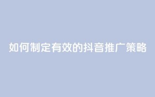 如何制定有效的抖音推广策略