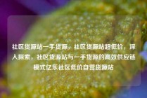 社区货源站一手货源，社区货源站超低价，深入探索，社区货源站与一手货源的高效供应链模式亿乐社区低价自营货源站