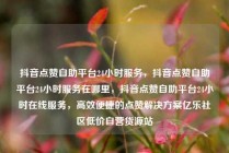 抖音点赞自助平台24小时服务，抖音点赞自助平台24小时服务在哪里，抖音点赞自助平台24小时在线服务，高效便捷的点赞解决方案亿乐社区低价自营货源站