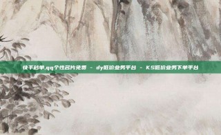 快手秒单,qq个性名片免费 - dy低价业务平台 - KS低价业务下单平台