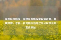 哔哩哔哩播放，哔哩哔哩播放量收益计算，哔哩哔哩，年轻一代的娱乐新宠亿乐社区低价自营货源站