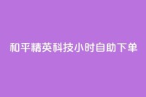 和平精英科技24小时自助下单,抖音涮真人粉丝 - 抖音业务下单24小时便宜 - 快手评论点赞自助平台有哪些