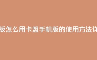 卡盟手机版怎么用 - 卡盟手机版的使用方法详解!