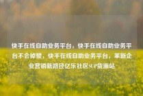 快手在线自助业务平台，快手在线自助业务平台不会掉赞，快手在线自助业务平台，革新企业营销新路径亿乐社区SUP货源站