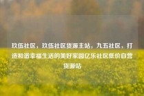 玖伍社区，玖伍社区货源主站，九五社区，打造和谐幸福生活的美好家园亿乐社区低价自营货源站