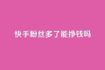 快手粉丝多了能挣钱吗,qq超级会员低价网站 - 拼多多刷刀 - pdd助力平台微信支付