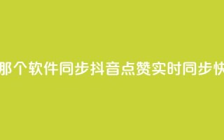 抖音点赞和那个软件同步(抖音点赞实时同步 快捷实现软件)