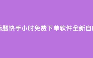 重写标题：快手24小时免费下单软件全新自助服务