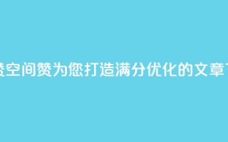 空间赞(空间赞：为您打造满分SEO优化的文章)