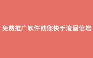 免费推广软件：助您快手流量倍增