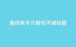 速成快手1元粉丝不减标题。