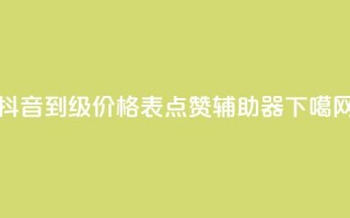 抖音1到70级价格表 - 点赞辅助器