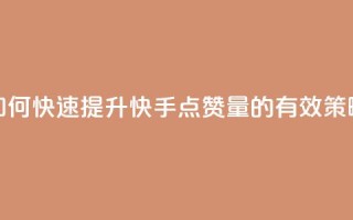 如何快速提升快手点赞量的有效策略