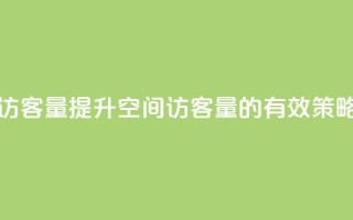 qq空间怎么增加访客量 - 提升QQ空间访客量的有效策略和技巧!