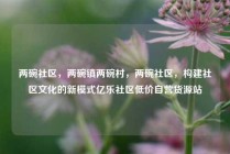 两碗社区，两碗镇两碗村，两碗社区，构建社区文化的新模式亿乐社区低价自营货源站