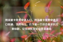 纯流量卡免费申请入口，纯流量卡免费申请入口联通，当然可以。以下是一个符合要求的文章标题，亿乐社区低价自营货源站