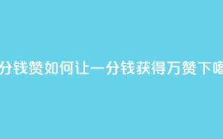 一分钱10w赞 - 如何让一分钱获得10万赞？！