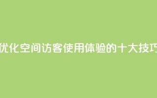 优化空间访客QQ使用体验的十大技巧