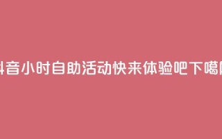 抖音24小时自助活动-快来体验吧