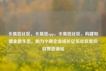 卡易信社区，卡易信app，卡易信社区，构建和谐金融生态，助力小微企业成长亿乐社区低价自营货源站