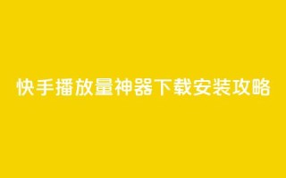 快手播放量神器下载安装攻略