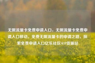 无限流量卡免费申请入口，无限流量卡免费申请入口移动，免费无限流量卡的申请之路，探索免费申请入口亿乐社区SUP货源站