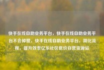 快手在线自助业务平台，快手在线自助业务平台不会掉赞，快手在线自助业务平台，简化流程，提升效率亿乐社区低价自营货源站