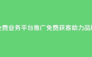 快手免费业务平台推广：免费获客，助力品牌增长