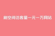刷空间访客量一元一万网站 - 刷网站流量一元一万，轻松实现空间访客倍增!