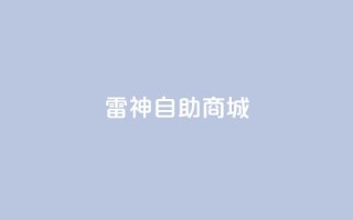 雷神自助商城,1元涨100赞快手网站 - 拼多多助力无限刷人脚本 - 51多多查券助手