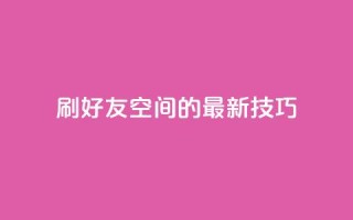 qq刷好友空间的最新技巧