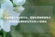抖音直播人气自助平台，套餐化营销策略助力抖音直播火爆吸粉亿乐社区SUP货源站